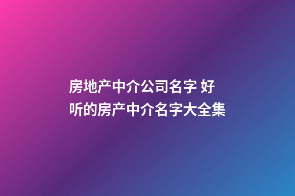 房地产中介公司名字 好听的房产中介名字大全集-第1张-公司起名-玄机派
